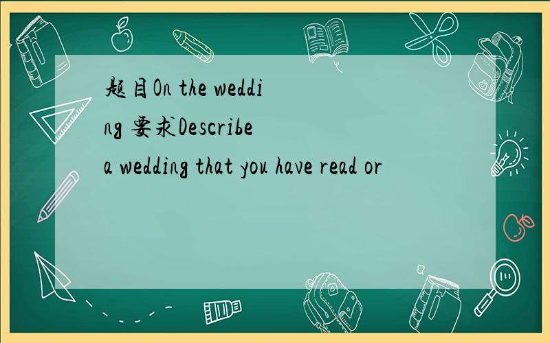 题目On the wedding 要求Describe a wedding that you have read or