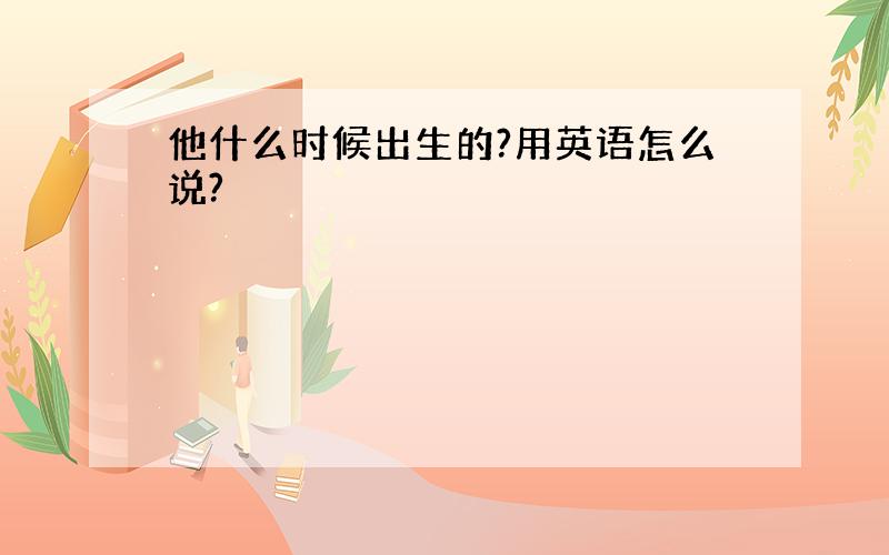 他什么时候出生的?用英语怎么说?