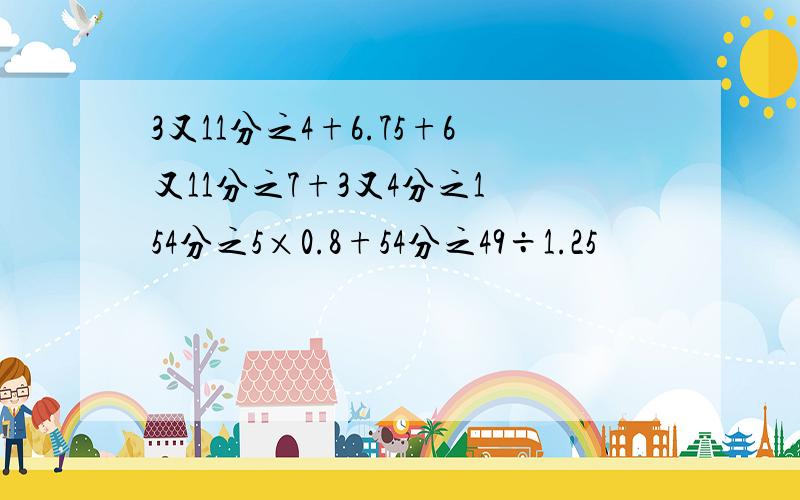 3又11分之4+6.75+6又11分之7+3又4分之1 54分之5×0.8+54分之49÷1.25