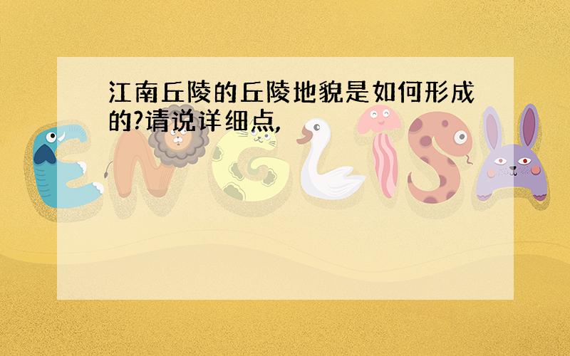 江南丘陵的丘陵地貌是如何形成的?请说详细点,