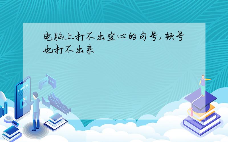 电脑上打不出空心的句号,顿号也打不出来