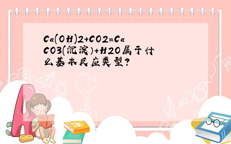 Ca(OH)2+CO2=CaCO3(沉淀）+H2O属于什么基本反应类型?