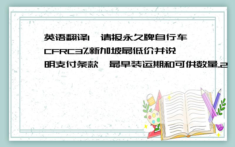 英语翻译1、请报永久牌自行车CFRC3%新加坡最低价并说明支付条款,最早装运期和可供数量.2、你方10日电悉,售货确认书