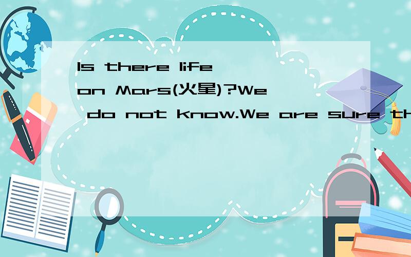 Is there life on Mars(火星)?We do not know.We are sure that ea