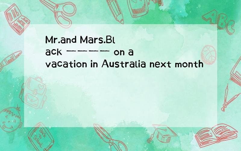 Mr.and Mars.Black 一一一一 on a vacation in Australia next month