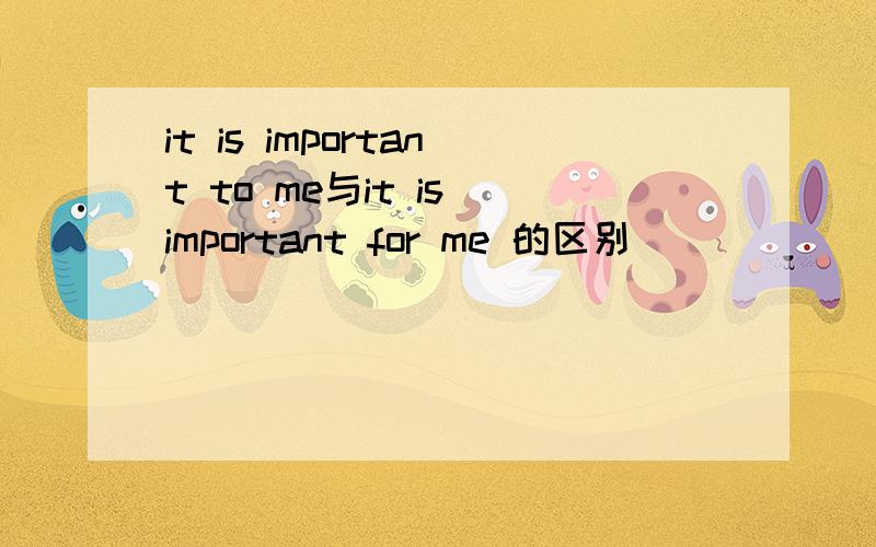 it is important to me与it is important for me 的区别