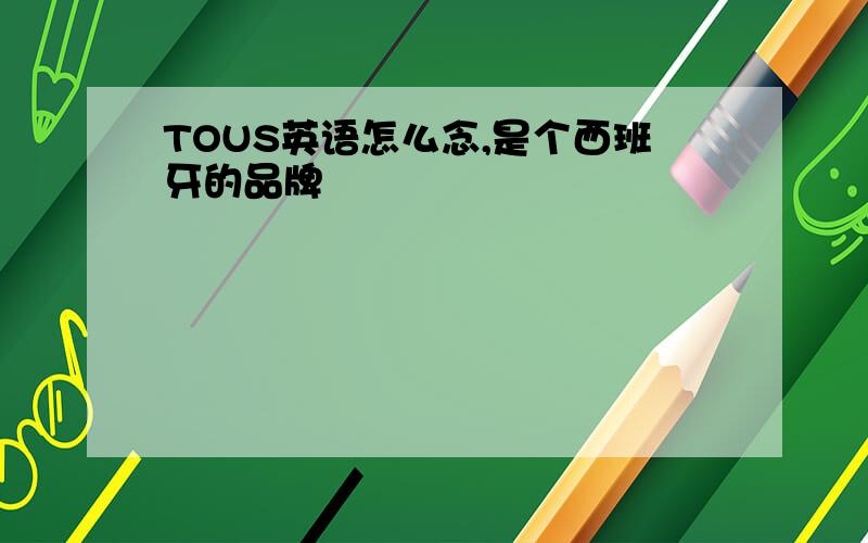 TOUS英语怎么念,是个西班牙的品牌