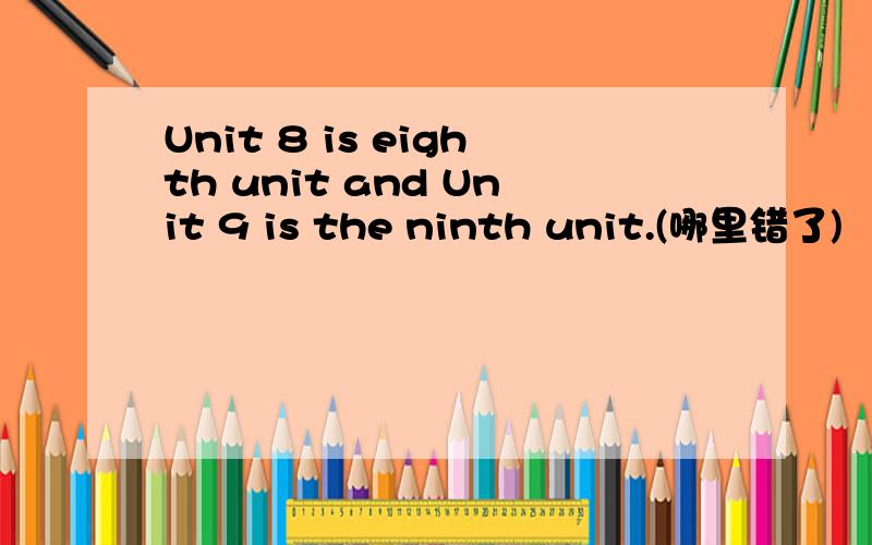 Unit 8 is eighth unit and Unit 9 is the ninth unit.(哪里错了)