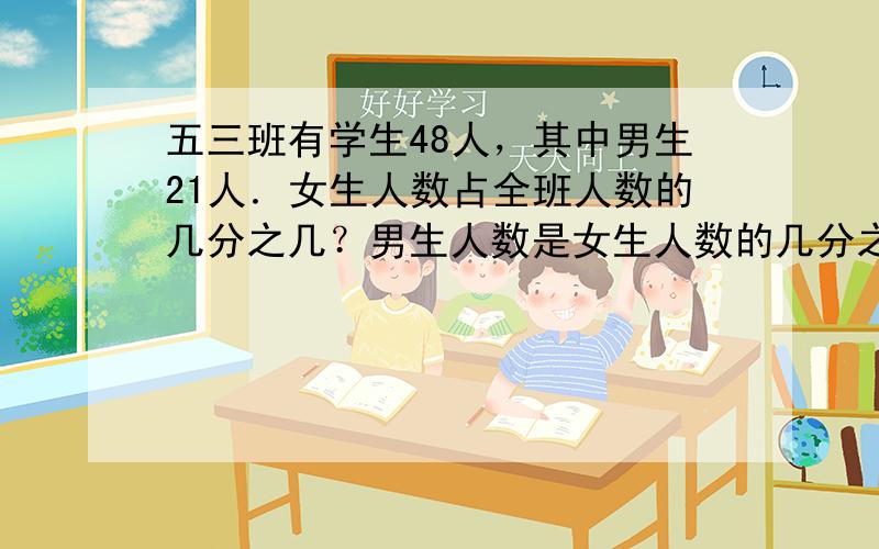 五三班有学生48人，其中男生21人．女生人数占全班人数的几分之几？男生人数是女生人数的几分之几？