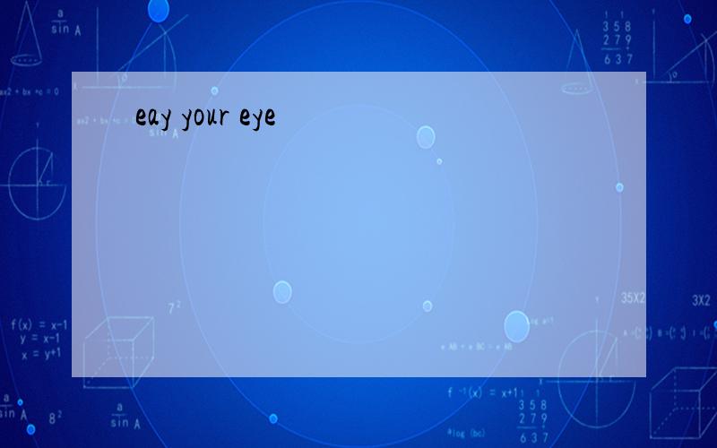 eay your eye