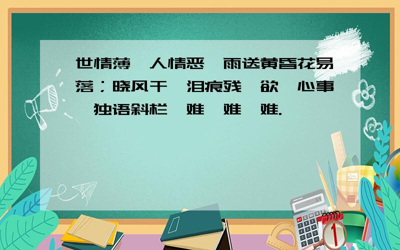 世情薄,人情恶,雨送黄昏花易落；晓风干,泪痕残,欲笺心事,独语斜栏,难,难,难.】