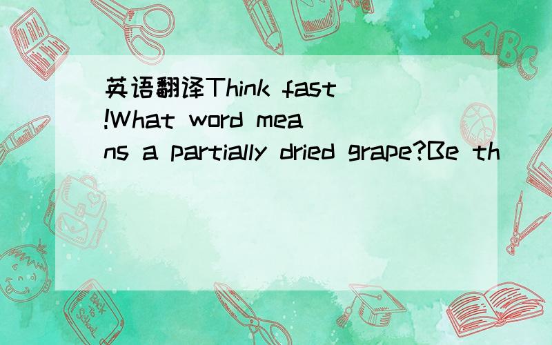 英语翻译Think fast!What word means a partially dried grape?Be th