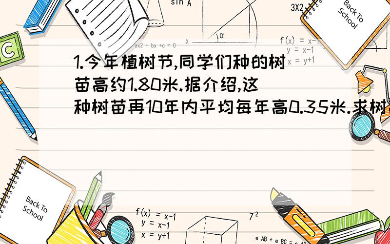 1.今年植树节,同学们种的树苗高约1.80米.据介绍,这种树苗再10年内平均每年高0.35米.求树高（米）与年数之间的函