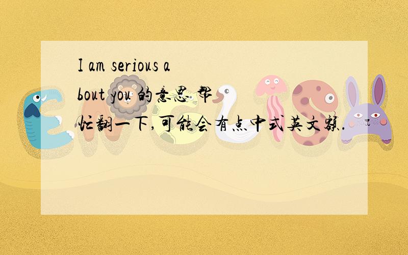 I am serious about you 的意思 帮忙翻一下,可能会有点中式英文额.