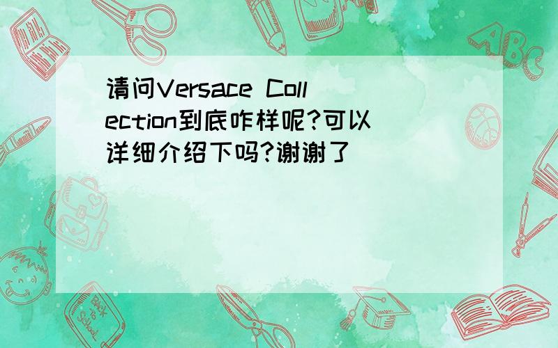 请问Versace Collection到底咋样呢?可以详细介绍下吗?谢谢了