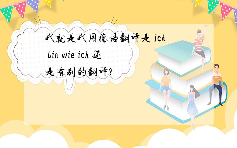 我就是我用德语翻译是 ich bin wie ich 还是有别的翻译?