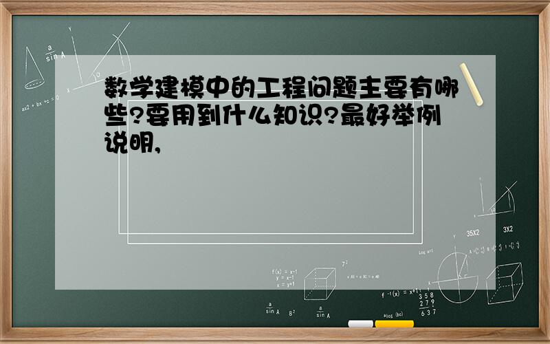 数学建模中的工程问题主要有哪些?要用到什么知识?最好举例说明,