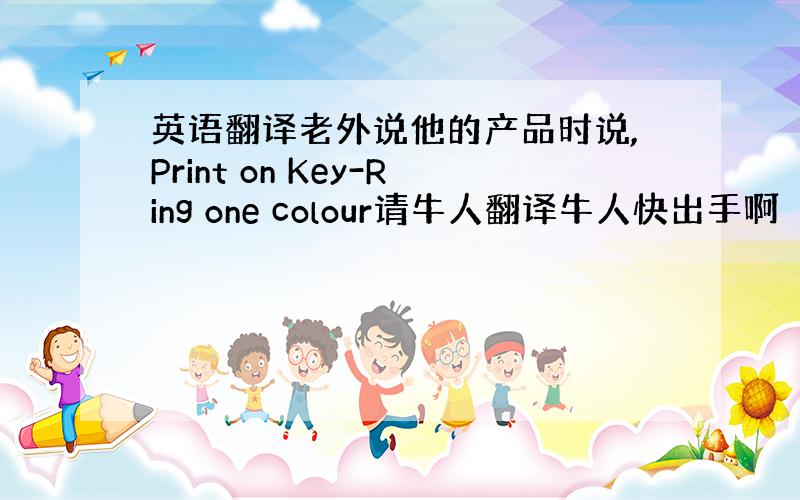 英语翻译老外说他的产品时说,Print on Key-Ring one colour请牛人翻译牛人快出手啊