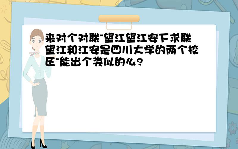 来对个对联~望江望江安下求联望江和江安是四川大学的两个校区~能出个类似的么?