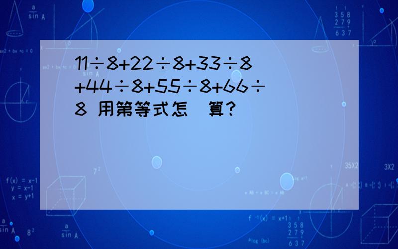 11÷8+22÷8+33÷8+44÷8+55÷8+66÷8 用第等式怎麼算?