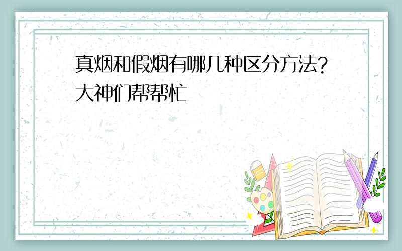 真烟和假烟有哪几种区分方法?大神们帮帮忙