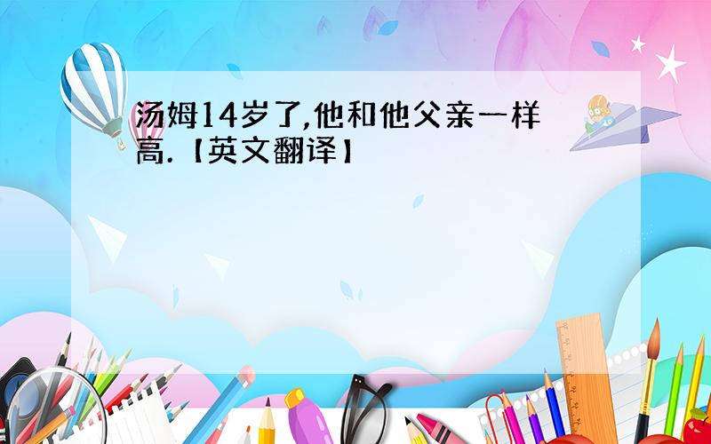 汤姆14岁了,他和他父亲一样高.【英文翻译】