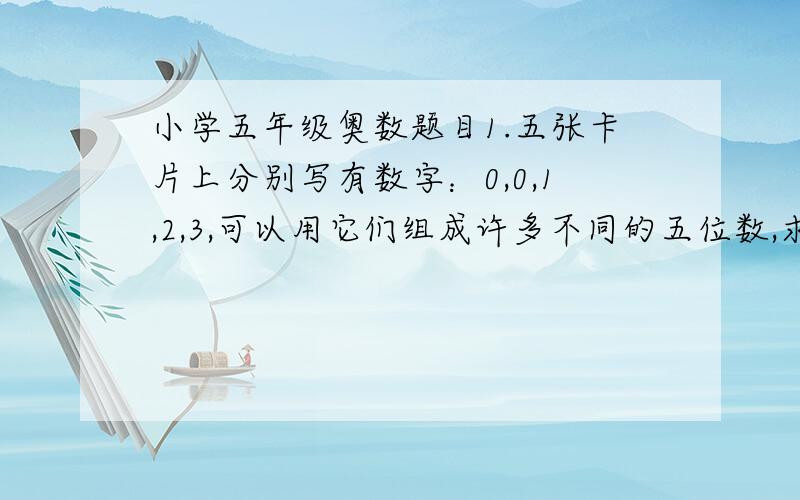 小学五年级奥数题目1.五张卡片上分别写有数字：0,0,1,2,3,可以用它们组成许多不同的五位数,求所有这些五位数的平均