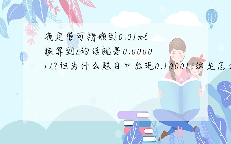 滴定管可精确到0.01ml 换算到L的话就是0.00001L?但为什么题目中出现0.1000L?这是怎么读的?