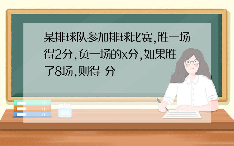 某排球队参加排球比赛,胜一场得2分,负一场的x分,如果胜了8场,则得 分