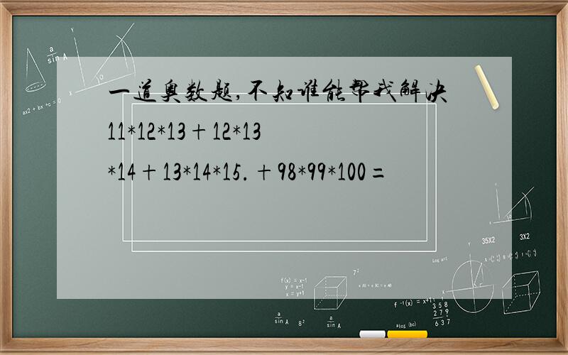 一道奥数题,不知谁能帮我解决11*12*13+12*13*14+13*14*15.+98*99*100=