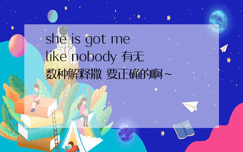 she is got me like nobody 有无数种解释撒 要正确的啊~