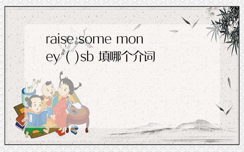 raise some money ( )sb 填哪个介词