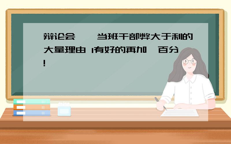 辩论会——当班干部弊大于利的大量理由 1有好的再加一百分!