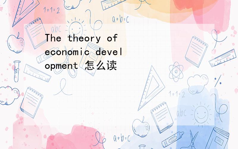 The theory of economic development 怎么读