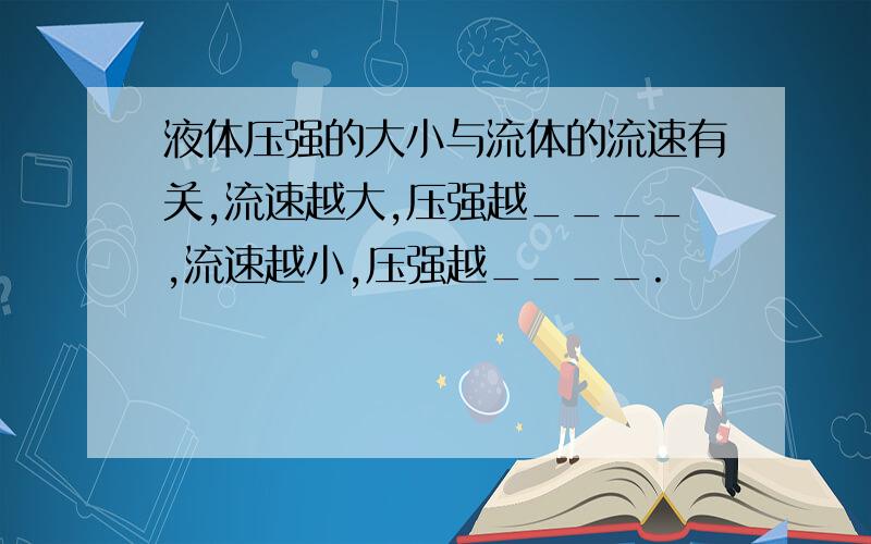 液体压强的大小与流体的流速有关,流速越大,压强越____,流速越小,压强越____.