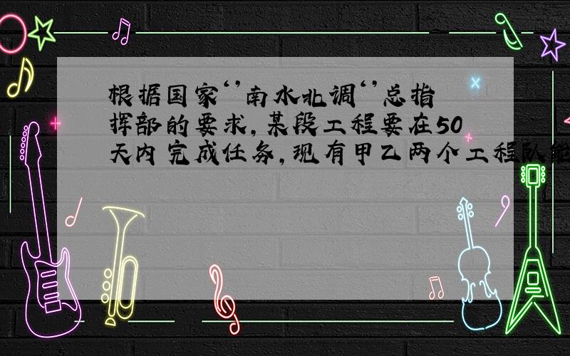 根据国家‘’南水北调‘’总指挥部的要求,某段工程要在50天内完成任务,现有甲乙两个工程队能够承包此项工程,经调查可知,甲