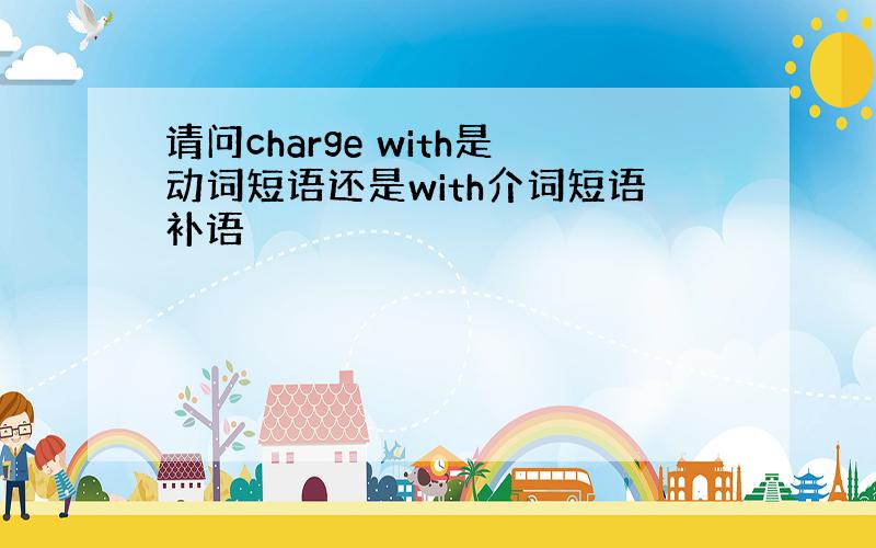 请问charge with是动词短语还是with介词短语补语