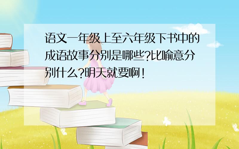 语文一年级上至六年级下书中的成语故事分别是哪些?比喻意分别什么?明天就要啊!