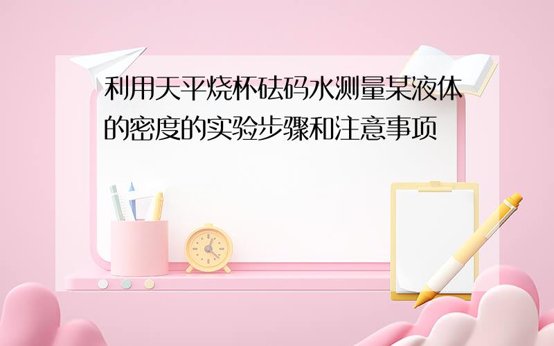 利用天平烧杯砝码水测量某液体的密度的实验步骤和注意事项