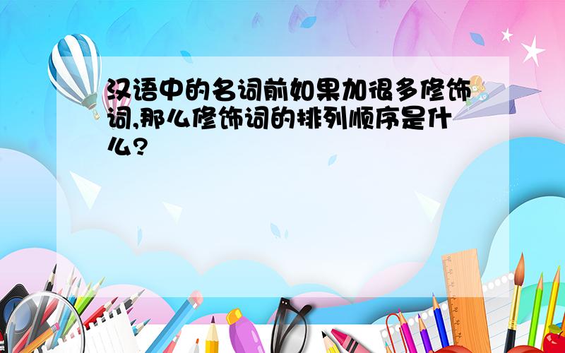 汉语中的名词前如果加很多修饰词,那么修饰词的排列顺序是什么?