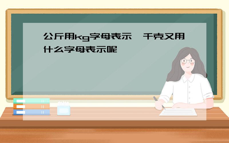 公斤用kg字母表示,千克又用什么字母表示呢