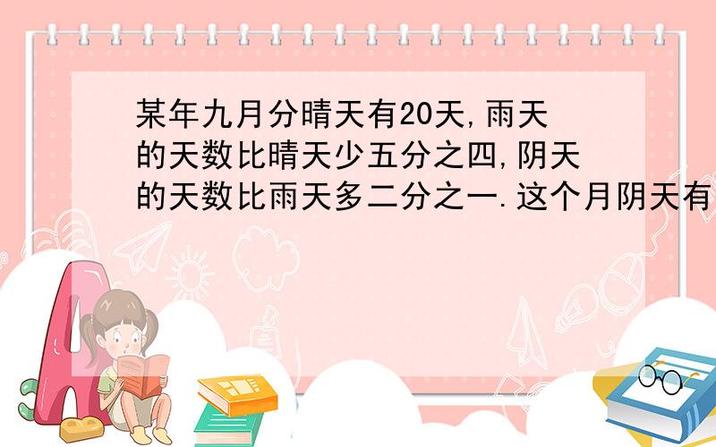 某年九月分晴天有20天,雨天的天数比晴天少五分之四,阴天的天数比雨天多二分之一.这个月阴天有多少天?