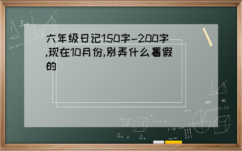 六年级日记150字-200字,现在10月份,别弄什么暑假的