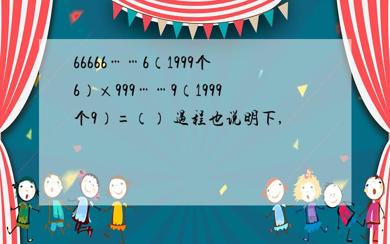 66666……6（1999个6）×999……9（1999个9）=（） 过程也说明下,