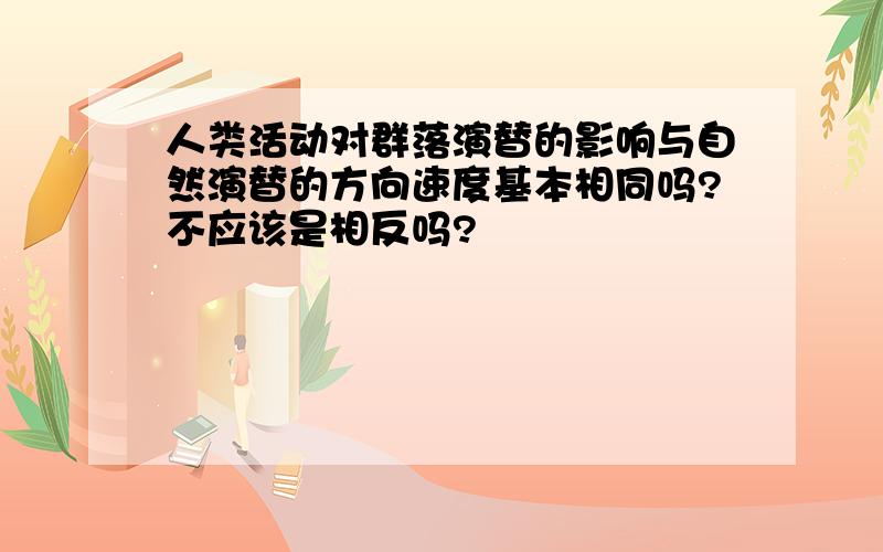 人类活动对群落演替的影响与自然演替的方向速度基本相同吗?不应该是相反吗?