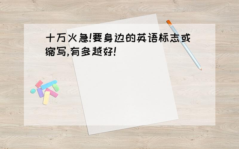 十万火急!要身边的英语标志或缩写,有多越好!