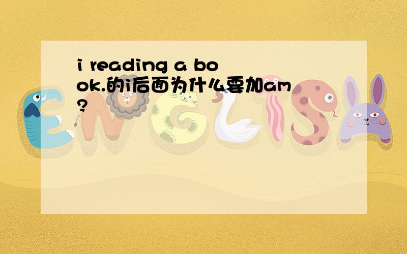 i reading a book.的i后面为什么要加am?