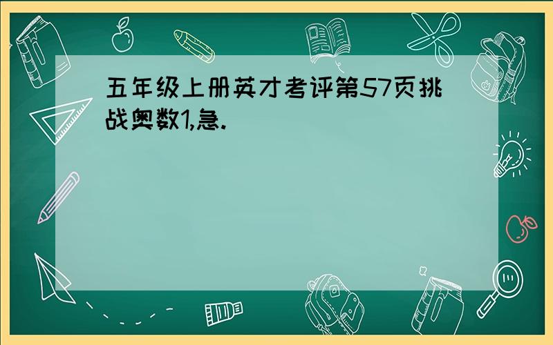 五年级上册英才考评第57页挑战奥数1,急.