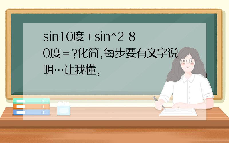 sin10度＋sin^2 80度＝?化简,每步要有文字说明…让我懂,