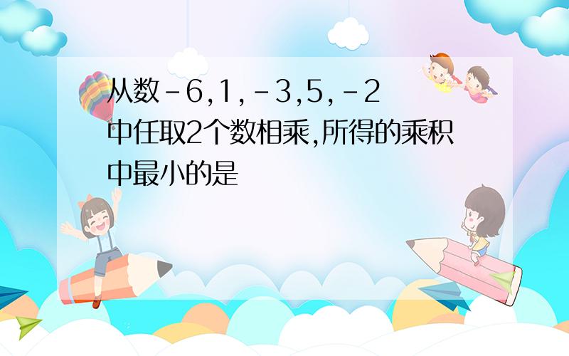 从数-6,1,-3,5,-2中任取2个数相乘,所得的乘积中最小的是